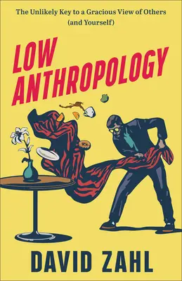 Antropologie scăzută: The Unlikely Key to a Gracious View of Others (and Yourself) - Low Anthropology: The Unlikely Key to a Gracious View of Others (and Yourself)