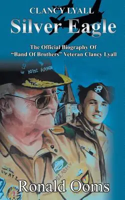 Silver Eagle - Biografia oficială a veteranului Clancy Lyall din Band of Brothers - Silver Eagle - The Official Biography of Band of Brothers Veteran Clancy Lyall