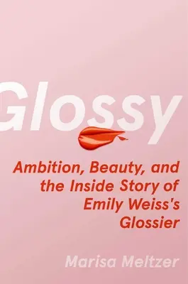 Glossy: Ambiție, frumusețe și povestea din interior a Glossier-ului lui Emily Weiss - Glossy: Ambition, Beauty, and the Inside Story of Emily Weiss's Glossier