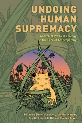 Desființarea supremației umane: Ecologia politică anarhistă în fața antroparhiei - Undoing Human Supremacy: Anarchist Political Ecology in the Face of Anthroparchy