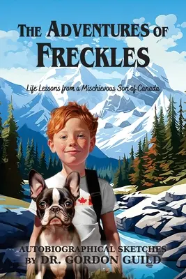 Aventurile lui Pistruiatul (The Adventures of Freckles): Lecții de viață de la un fiu neastâmpărat al Canadei - The Adventures of Freckles: Life Lessons from a Mischievous Son of Canada