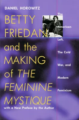 Betty Friedan și crearea misticii feminine: Stânga americană, Războiul Rece și feminismul modern - Betty Friedan and the Making of the Feminine Mystique: The American Left, the Cold War, and Modern Feminism