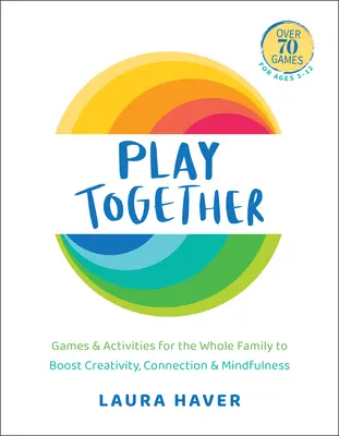 Jucați împreună: Jocuri și activități pentru întreaga familie pentru a stimula creativitatea, conexiunea și mindfulness - Play Together: Games & Activities for the Whole Family to Boost Creativity, Connection & Mindfulness