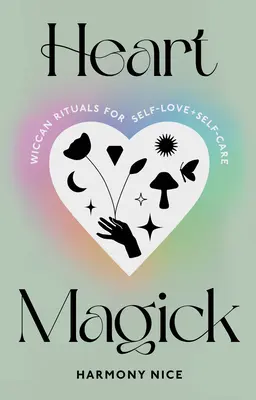 Magia inimii: Ritualuri wiccane pentru iubirea de sine și îngrijirea de sine - Heart Magick: Wiccan Rituals for Self-Love and Self-Care