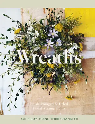 Wreaths: Aranjamente florale proaspete, recoltate și uscate - Wreaths: Fresh, Foraged & Dried Floral Arrangements