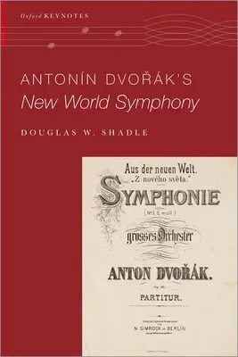 Simfonia Lumea Nouă a lui Antonin Dvorak (Shadle Douglas W. (Assistant Professor of Musicology Assistant Professor of Musicology Vanderbilt University)) - Antonin Dvorak's New World Symphony (Shadle Douglas W. (Assistant Professor of Musicology Assistant Professor of Musicology Vanderbilt University))