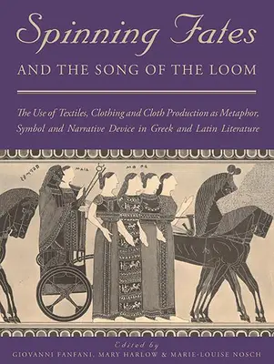 Spinning Fates and the Song of the Loom: The Use of Textiles, Clothing and Cloth Production as Metaphor, Symbol and Narrative Device in Greek and Lati