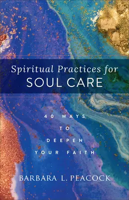Practici spirituale pentru îngrijirea sufletului: 40 de moduri de a-ți aprofunda credința - Spiritual Practices for Soul Care: 40 Ways to Deepen Your Faith