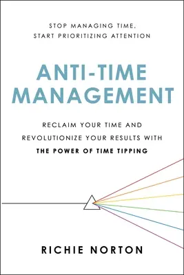 Anti-Time Management: Revendică-ți timpul și revoluționează-ți rezultatele cu ajutorul puterii de basculare a timpului - Anti-Time Management: Reclaim Your Time and Revolutionize Your Results with the Power of Time Tipping