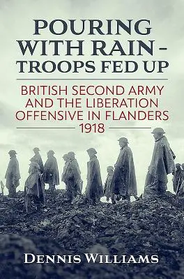 Ploaie torențială - Trupele s-au săturat: Armata a doua britanică și ofensiva de eliberare din Flandra 1918 - Pouring with Rain - Troops Fed Up: British Second Army and the Liberation Offensive in Flanders 1918
