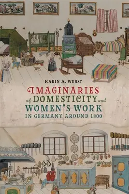 Imaginarul casnicității și al muncii femeilor în Germania în jurul anului 1800 - Imaginaries of Domesticity and Women's Work in Germany Around 1800