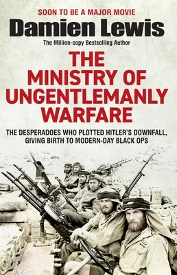 Ministry of Ungentlemanly Warfare: Desperadoes Who Plotted Hitler's Downfall, Giving Birth to Modern-Day Black Ops - Ministry of Ungentlemanly Warfare: The Desperadoes Who Plotted Hitler's Downfall, Giving Birth to Modern-Day Black Ops