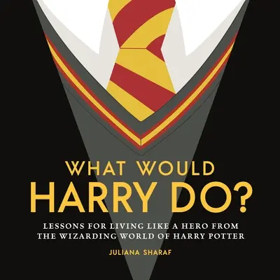 Ce ar face Harry? Lessons for Living Like a Hero from the Wizarding World of Harry Potter (Lecții pentru a trăi ca un erou din lumea vrăjitoare a lui Harry Potter) - What Would Harry Do?: Lessons for Living Like a Hero from the Wizarding World of Harry Potter