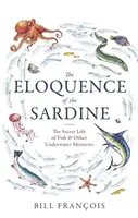 Elocința sardinei - Viața secretă a peștilor și alte mistere subacvatice - Eloquence of the Sardine - The Secret Life of Fish & Other Underwater Mysteries