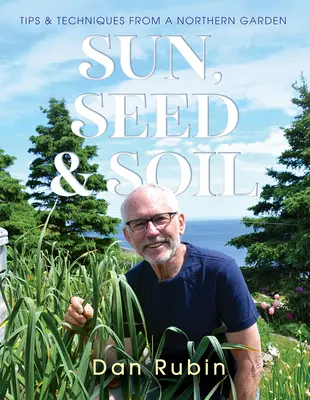 Soare, semințe și pământ: Sfaturi și tehnici dintr-o grădină nordică - Sun, Seed and Soil: Tips and Techniques from a Northern Garden