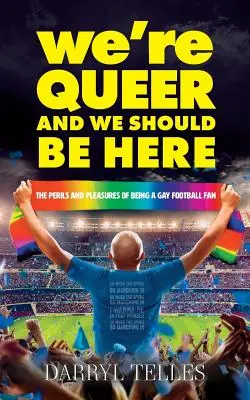 We're Queer And We Should Be Here: Pericolele și plăcerile de a fi un fan gay al fotbalului - We're Queer And We Should Be Here: The perils and pleasures of being a gay football fan