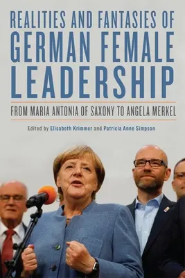 Realități și fantezii ale conducerii feminine germane: De la Maria Antonia de Saxonia la Angela Merkel - Realities and Fantasies of German Female Leadership: From Maria Antonia of Saxony to Angela Merkel