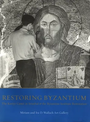 Restaurarea Bizanțului: Kariye Camii din Istanbul și restaurarea Institutului Bizantin - Restoring Byzantium: The Kariye Camii in Istanbul and the Byzantine Institute Restoration