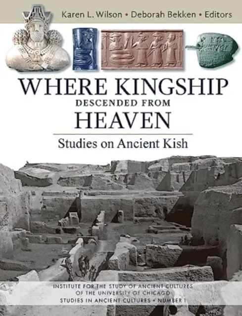 Unde regalitatea a coborât din cer: Studii asupra vechiului Kish - Where Kingship Descended from Heaven: Studies on Ancient Kish