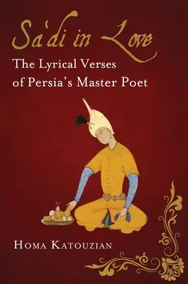 Sa'di îndrăgostit: Versurile lirice ale maestrului poet al Persiei - Sa'di in Love: The Lyrical Verses of Persia's Master Poet