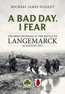 A Bad Day, I Fear: Diviziile irlandeze în bătălia de la Langemarck, 16 august 1917 - A Bad Day, I Fear: The Irish Divisions at the Battle of Langemarck 16 August 1917