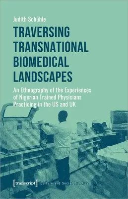 Traversing Transnational Biomedical Landscapes: O etnografie a experiențelor medicilor de origine nigeriană care practică în SUA și Marea Britanie - Traversing Transnational Biomedical Landscapes: An Ethnography of the Experiences of Nigerian-Trained Physicians Practicing in the Us and UK