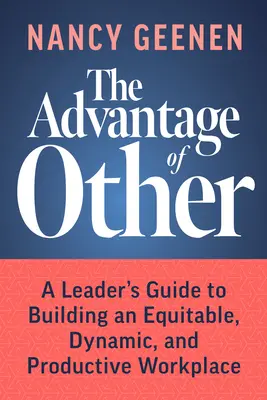 The Advantage of Other: Ghidul unui lider pentru construirea unui loc de muncă echitabil, dinamic și productiv - The Advantage of Other: A Leader's Guide to Building an Equitable, Dynamic, and Productive Workplace