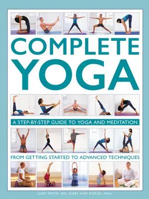 Yoga completă: Un ghid pas cu pas pentru yoga și meditație, de la inițiere la tehnici avansate - Complete Yoga: A Step-By-Step Guide to Yoga and Meditation from Getting Started to Advanced Techniques