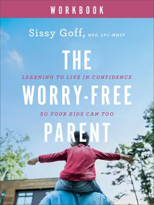 Cartea de lucru a părintelui fără griji: Învățând să trăiești cu încredere, astfel încât și copiii tăi să poată - The Worry-Free Parent Workbook: Learning to Live in Confidence So Your Kids Can Too
