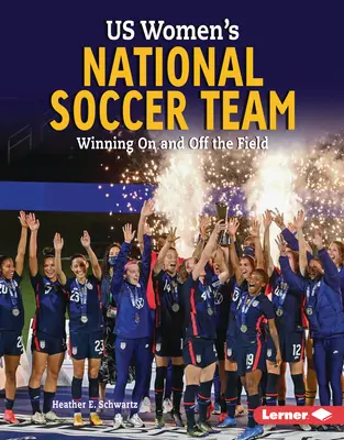 Echipa națională de fotbal feminin a SUA: Câștig pe și în afara terenului - Us Women's National Soccer Team: Winning on and Off the Field