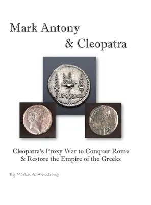 Marc Antoniu și Cleopatra: Războiul prin procură al Cleopatrei pentru cucerirea Romei și restaurarea imperiului grecilor - Mark Antony & Cleopatra: Cleopatra's Proxy War to Conquer Rome & Restore the Empire of the Greeks