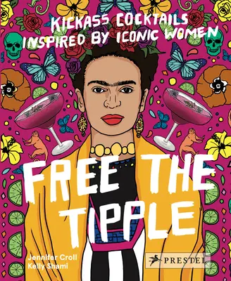 Free the Tipple: Kickass Cocktails Inspired by Iconic Women (Ed. revizuită) - Free the Tipple: Kickass Cocktails Inspired by Iconic Women (Revised Ed.)