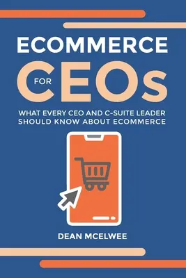 eCommerce for CEOs: Ce ar trebui să știe fiecare CEO și lider C-Suite despre eCommerce - eCommerce for CEOs: What every CEO and C-Suite Leader Should Know about eCommerce