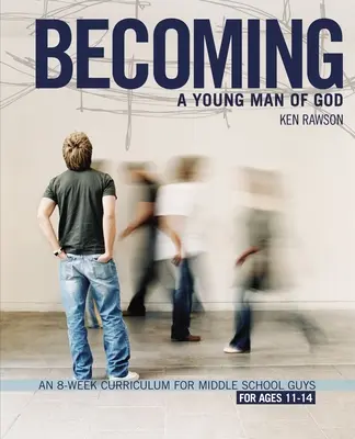 Devenind un tânăr al lui Dumnezeu: Un program de 8 săptămâni pentru băieți de școală generală - Becoming a Young Man of God: An 8-Week Curriculum for Middle School Guys