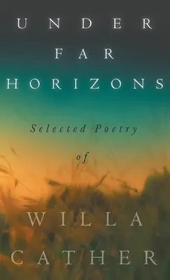 Sub orizonturi îndepărtate - Poezie selectată de Willa Cather - Under Far Horizons - Selected Poetry of Willa Cather