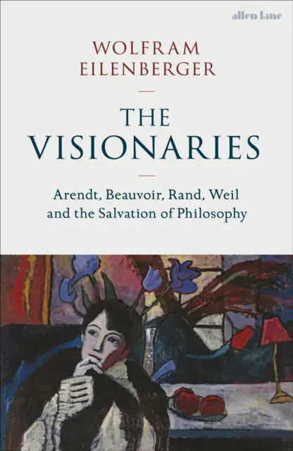 Vizionari - Arendt, Beauvoir, Rand, Weil și salvarea filosofiei - Visionaries - Arendt, Beauvoir, Rand, Weil and the Salvation of Philosophy