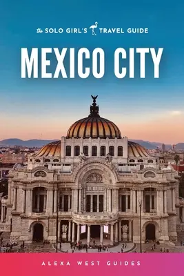 Mexico City: Ghidul de călătorie al fetei singure - Mexico City: The Solo Girl's Travel Guide