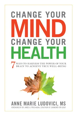 Schimbă-ți mintea, schimbă-ți sănătatea: 7 moduri de a valorifica puterea creierului tău pentru a atinge adevărata stare de bine - Change Your Mind, Change Your Health: 7 Ways to Harness the Power of Your Brain to Achieve True Well-Being