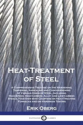 Heat-Treatment of Steel: Un tratat cuprinzător privind călirea, temperarea, recoacerea și călirea diferitelor tipuri de oțel, inclusiv - Heat-Treatment of Steel: A Comprehensive Treatise on the Hardening, Tempering, Annealing and Casehardening of Various Kinds of Steel, Including