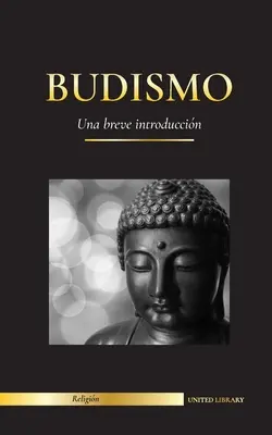 Budismo: Una breve introducin - Las enseanzas de Buda (Ciencia y filosofa de la meditacin y la iluminacin) - Budismo: Una breve introduccin - Las enseanzas de Buda (Ciencia y filosofa de la meditacin y la iluminacin)