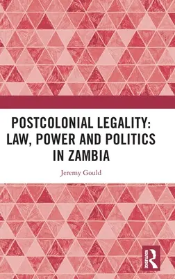 Legalitatea postcolonială: Lege, putere și politică în Zambia - Postcolonial Legality: Law, Power and Politics in Zambia