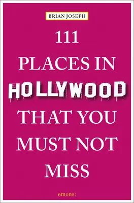 111 locuri din Hollywood pe care nu trebuie să le ratați - 111 Places in Hollywood That You Must Not Miss