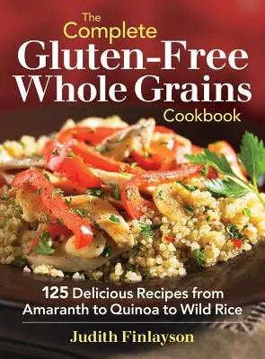 The Complete Gluten-Free Whole Grains Cookbook: 125 de rețete delicioase de la amarant la quinoa și orez sălbatic - The Complete Gluten-Free Whole Grains Cookbook: 125 Delicious Recipes from Amaranth to Quinoa to Wild Rice