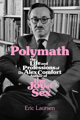 Polymath: Viața și profesiile doctorului Alex Comfort, autor al cărții Bucuria sexului - Polymath: The Life and Professions of Dr Alex Comfort, Author of the Joy of Sex