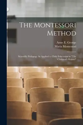 Metoda Montessori: Pedagogia științifică aplicată educației copiilor în casele de copii - The Montessori Method: Scientific Pedagogy As Applied to Child Education in The Children's Houses