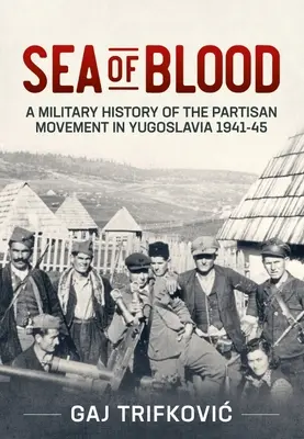 Marea de sânge: O istorie militară a mișcării de partizani din Iugoslavia, 1941-1945 - Sea of Blood: A Military History of the Partisan Movement in Yugoslavia 1941-45
