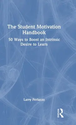 Manualul de motivare a studenților: 50 Ways to Boost an Intrinsic Desire to Learn - The Student Motivation Handbook: 50 Ways to Boost an Intrinsic Desire to Learn