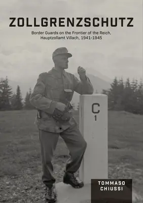 Zollgrenzschutz: Gărzi de frontieră la frontiera Reichului, Hauptzollamt Villach, 1941-1945 - Zollgrenzschutz: Border Guards on the Frontier of the Reich, Hauptzollamt Villach, 1941-1945