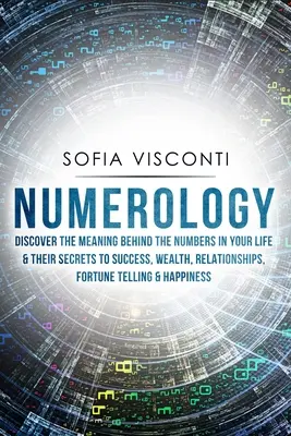 Numerologie: Descoperă semnificația din spatele numerelor din viața ta și secretele lor pentru succes, bogăție, relații, ghicitori - Numerology: Discover The Meaning Behind The Numbers in Your life & Their Secrets to Success, Wealth, Relationships, Fortune Tellin