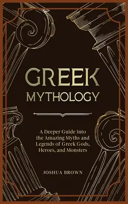 Mitologia greacă: Un ghid mai profund în miturile și legendele uimitoare ale zeilor, eroilor și monștrilor greci - Greek Mythology: A Deeper Guide into the Amazing Myths and Legends of Greek Gods, Heroes, and Monsters